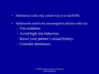 Abstinence is the only certain way to avoid STDs Adolescents need to be encouraged to practice safer sex Use condoms. Avoid high risk behaviors. Know your partner’s sexual history. Consider abstinence. 