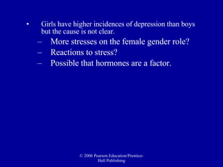 Girls have higher incidences of depression than boys but the cause is not clear.  More stresses on the female gender role?  Reactions to stress? Possible that hormones are a factor. 