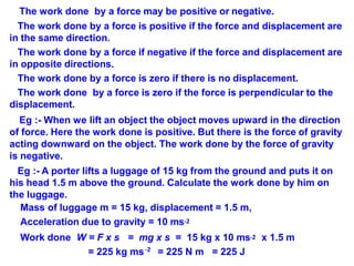 The work done by a force may be positive or negative.
The work done by a force is positive if the force and displacement a...