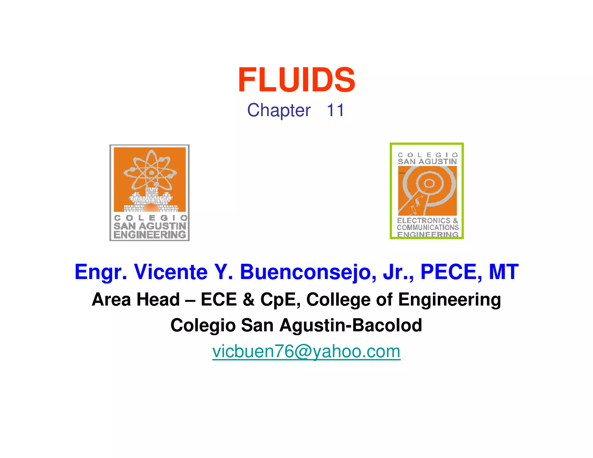 FLUIDS
                  Chapter 11




Engr. Vicente Y. Buenconsejo, Jr., PECE, MT
 Area Head – ECE & CpE, College of Engineering
         Colegio San Agustin-Bacolod
              vicbuen76@yahoo.com
 
