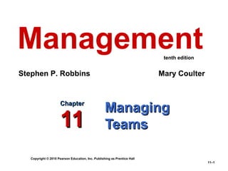 Copyright © 2010 Pearson Education, Inc. Publishing as Prentice Hall
11–1
ManagingManaging
TeamsTeams
ChapterChapter
1111
Management
Stephen P. Robbins Mary Coulter
tenth edition
 