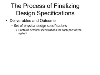 The Process of Finalizing Design Specifications Deliverables and Outcome Set of physical design specifications Contains detailed specifications for each part of the system 