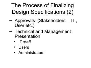 The Process of Finalizing Design Specifications (2) Approvals  (Stakeholders – IT , User etc.) Technical and Management Presentation IT staff Users Administrators 