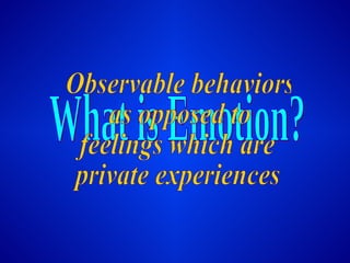 What is Emotion? Observable behaviors as opposed to feelings which are private experiences 