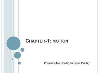 CHAPTER-1: MOTION
Presented by: Hraday Narayan Pandey
 