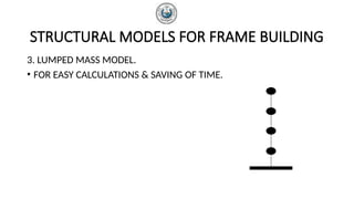 STRUCTURAL MODELS FOR FRAME BUILDING
3. LUMPED MASS MODEL.
• FOR EASY CALCULATIONS & SAVING OF TIME.
 