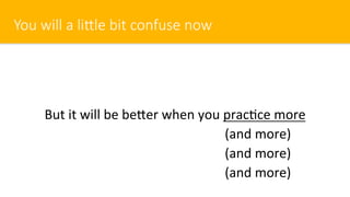 You will a liOle bit confuse now
But it will be be^er when you prac$ce more
(and more)
(and more)
(and more)
 