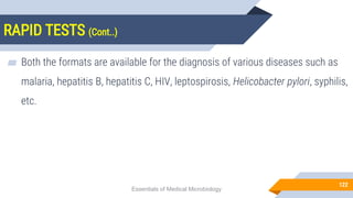 RAPID TESTS (Cont..)
122
▰ Both the formats are available for the diagnosis of various diseases such as
malaria, hepatitis B, hepatitis C, HIV, leptospirosis, Helicobacter pylori, syphilis,
etc.
Essentials of Medical Microbiology
 