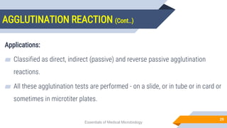 AGGLUTINATION REACTION (Cont..)
29
Applications:
▰ Classified as direct, indirect (passive) and reverse passive agglutination
reactions.
▰ All these agglutination tests are performed - on a slide, or in tube or in card or
sometimes in microtiter plates.
Essentials of Medical Microbiology
 