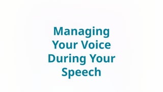 Managing
Your Voice
During Your
Speech
 