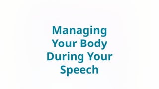 Managing
Your Body
During Your
Speech
 