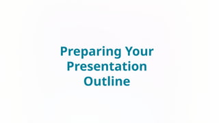 Preparing Your
Presentation
Outline
 