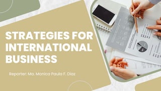 STRATEGIES FOR
INTERNATIONAL
BUSINESS
Reporter: Ma. Monica Paula F. Diaz
 