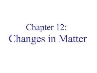 Chapter 12:   Changes in Matter 
