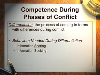 Competence During
Phases of Conflict
Differentiation: the process of coming to terms
with differences during conflict
• Behaviors Needed During Differentiation
– Information Sharing
– Information Seeking
 