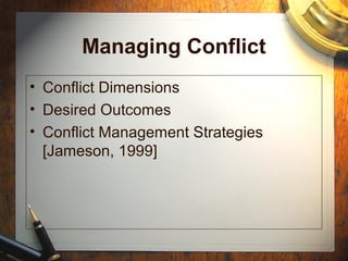 Managing Conflict
• Conflict Dimensions
• Desired Outcomes
• Conflict Management Strategies
[Jameson, 1999]
 