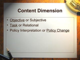 Content Dimension
• Objective or Subjective
• Task or Relational
• Policy Interpretation or Policy Change
 