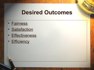 Desired Outcomes
• Fairness
• Satisfaction
• Effectiveness
• Efficiency
 