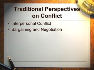 Traditional Perspectives
on Conflict
• Interpersonal Conflict
• Bargaining and Negotiation
 