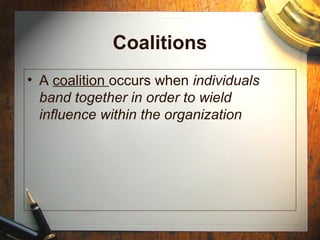 Coalitions
• A coalition occurs when individuals
band together in order to wield
influence within the organization
 