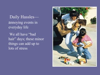 Daily Hassles—a nnoying events in everyday life We all have “bad hair” days; these minor things can add up to lots of stress 