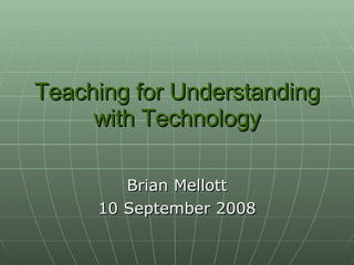 Teaching for Understanding with Technology Brian Mellott 10 September 2008 