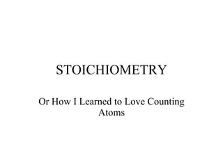 STOICHIOMETRY Or How I Learned to Love Counting Atoms 