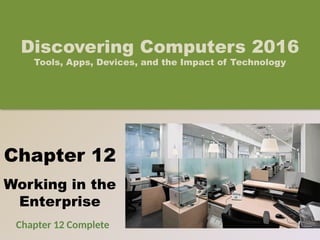 Chapter 12
Working in the
Enterprise
Discovering Computers 2016
Tools, Apps, Devices, and the Impact of Technology
Chapter 12 Complete
 