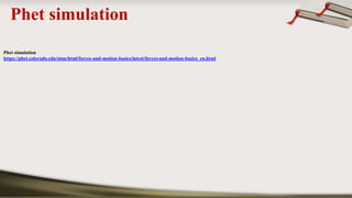 Phet simulation
Phet simulation
https://phet.colorado.edu/sims/html/forces-and-motion-basics/latest/forces-and-motion-basics_en.html
 