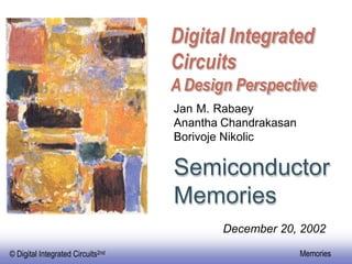 Digital Integrated
Circuits
A Design Perspective
Jan M. Rabaey
Anantha Chandrakasan
Borivoje Nikolic
Semiconductor
Memories
December 20, 2002
© Digital Integrated Circuits2nd Memories
 