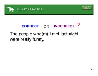 19
12-3 LET’S PRACTICE
CORRECT INCORRECT ?OR
The people who(m) I met last night
were really funny.
 
