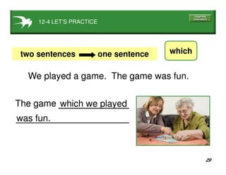 29
which we played
12-4 LET’S PRACTICE
whichtwo sentences one sentence
We played a game. The game was fun.
was fun.
The game
 