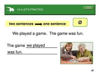 30
we played
12-4 LET’S PRACTICE
Øtwo sentences one sentence
was fun.
The game
We played a game. The game was fun.
 