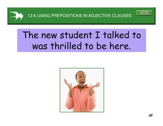 38
12-6 USING PREPOSITIONS IN ADJECTIVE CLAUSES
The new student I talked to
was thrilled to be here.
 