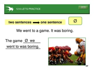 44
Ø we
Øtwo sentences one sentence
went to was boring.
The game
12-6 LET’S PRACTICE
We went to a game. It was boring.
 