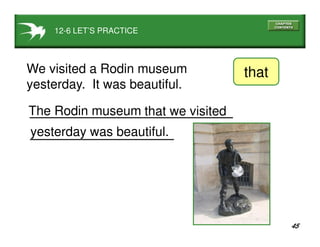45
12-6 LET’S PRACTICE
We visited a Rodin museum
yesterday. It was beautiful.
that
that we visited
yesterday was beautiful.
The Rodin museum
 