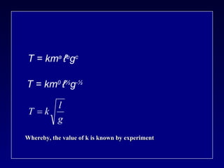 T = km a  ℓ b g c T = km 0  ℓ ½ g - ½ Whereby, the value of k is known by experiment 