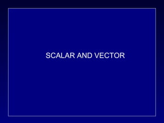 SCALAR AND VECTOR 