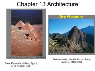 Chapter 13 Architecture Great Pyramids at Giza, Egypt, c. 2570-2500 BCE Fortress walls, Machu Picchu, Peru, Incan c. 1490-1530 