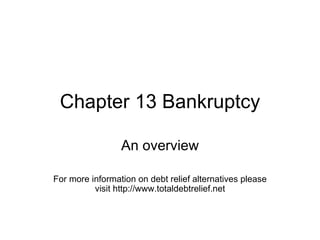 Chapter 13 Bankruptcy An overview For more information on debt relief alternatives please visit http://www.totaldebtrelief.net 