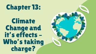 Chapter 13:
Climate
Change and
it’s effects –
Who’s taking
charge?
 