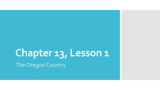 Chapter 13, Lesson 1
The Oregon Country
 