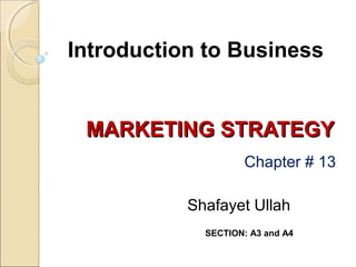 Introduction to Business

MARKETING STRATEGY
Chapter # 13
Shafayet Ullah
SECTION: A3 and A4

 