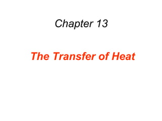 Chapter 13
The Transfer of Heat
 