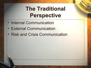 The Traditional
Perspective
• Internal Communication
• External Communication
• Risk and Crisis Communication
 