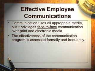 Effective Employee
Communications
• Communication uses all appropriate media,
but it privileges face-to-face communication
over print and electronic media.
• The effectiveness of the communication
program is assessed formally and frequently.
 