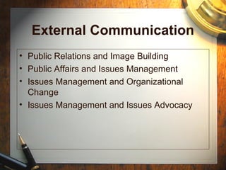 External Communication
• Public Relations and Image Building
• Public Affairs and Issues Management
• Issues Management and Organizational
Change
• Issues Management and Issues Advocacy
 
