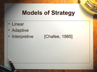 Models of Strategy
• Linear
• Adaptive
• Interpretive [Chafee, 1985]
 