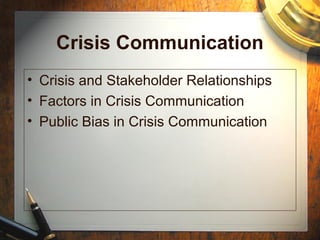 Crisis Communication
• Crisis and Stakeholder Relationships
• Factors in Crisis Communication
• Public Bias in Crisis Communication
 