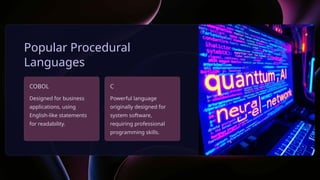 Popular Procedural
Languages
COBOL
Designed for business
applications, using
English-like statements
for readability.
C
Powerful language
originally designed for
system software,
requiring professional
programming skills.
 